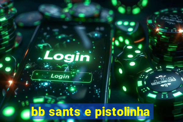 bb sants e pistolinha